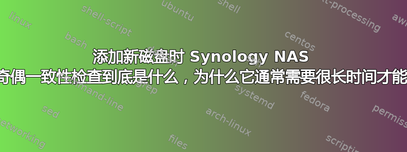 添加新磁盘时 Synology NAS 运行的奇偶一致性检查到底是什么，为什么它通常需要很长时间才能完成？