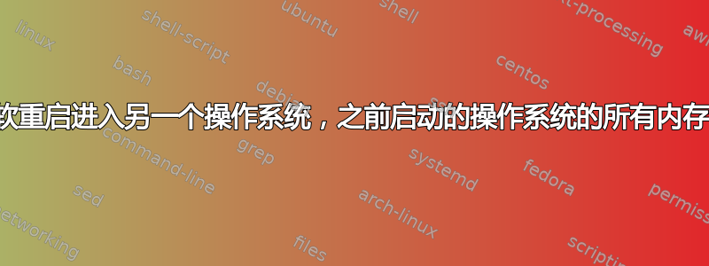 如果我软重启进入另一个操作系统，之前启动的操作系统的所有内存会怎样