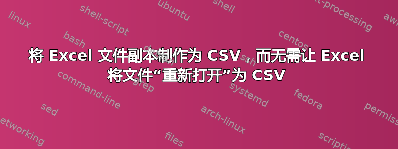 将 Excel 文件副本制作为 CSV，而无需让 Excel 将文件“重新打开”为 CSV