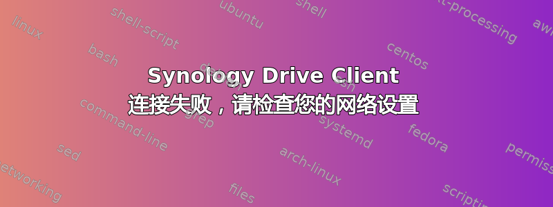 Synology Drive Client 连接失败，请检查您的网络设置