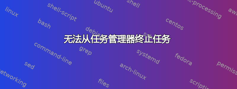 无法从任务管理器终止任务