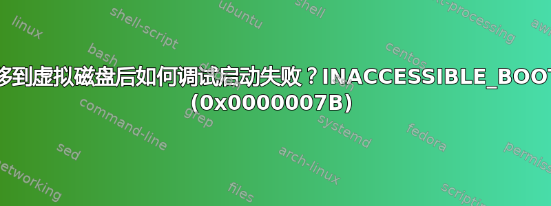 将物理机转移到虚拟磁盘后如何调试启动失败？INACCESSIBLE_BOOT_DEVICE (0x0000007B)