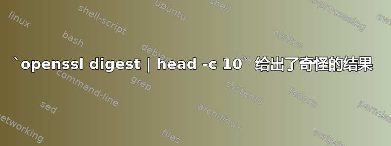 `openssl digest | head -c 10` 给出了奇怪的结果