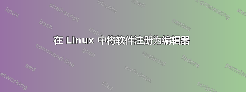 在 Linux 中将软件注册为编辑器