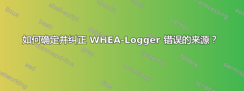 如何确定并纠正 WHEA-Logger 错误的来源？