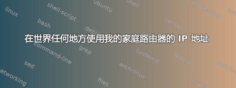 在世界任何地方使用我的家庭路由器的 IP 地址