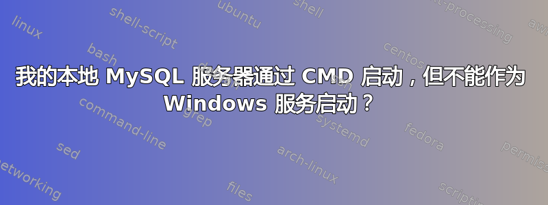 我的本地 MySQL 服务器通过 CMD 启动，但不能作为 Windows 服务启动？