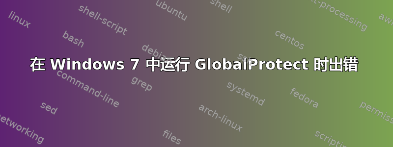 在 Windows 7 中运行 GlobalProtect 时出错