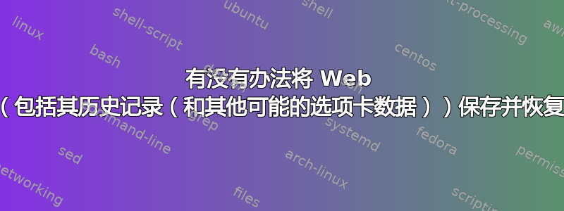 有没有办法将 Web 浏览器选项卡（包括其历史记录（和其他可能的选项卡数据））保存并恢复到文本文件？