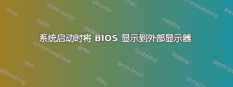 系统启动时将 BIOS 显示到外部显示器