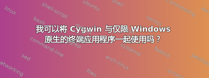 我可以将 Cygwin 与仅限 Windows 原生的终端应用程序一起使用吗？