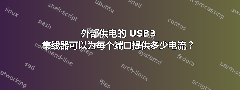 外部供电的 USB3 集线器可以为每个端口提供多少电流？