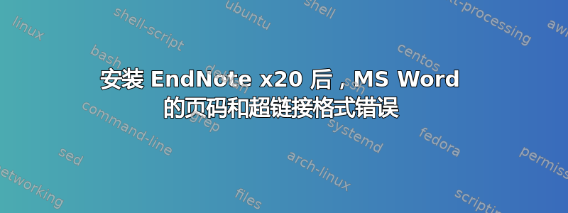 安装 EndNote x20 后，MS Word 的页码和超链接格式错误