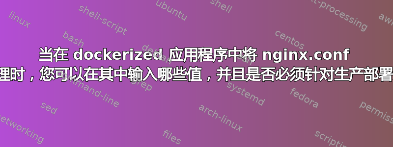 当在 dockerized 应用程序中将 nginx.conf 用作反向代理时，您可以在其中输入哪些值，并且是否必须针对生产部署进行更改？