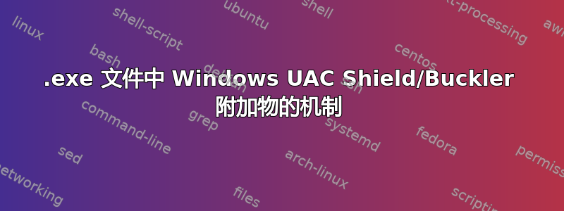 .exe 文件中 Windows UAC Shield/Buckler 附加物的机制