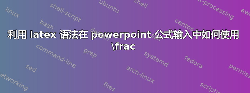 利用 latex 语法在 powerpoint 公式输入中如何使用 \frac