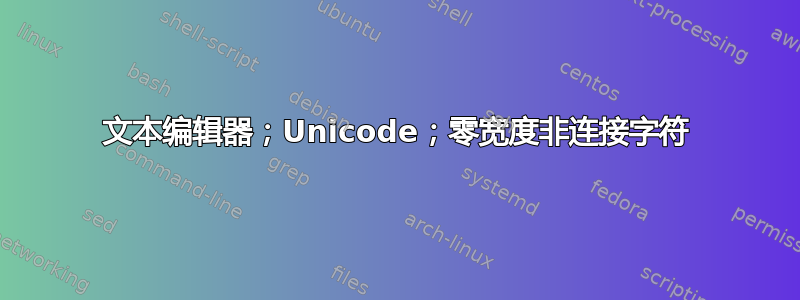 文本编辑器；Unicode；零宽度非连接字符