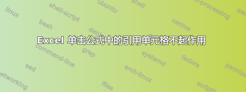 Excel 单击公式中的引用单元格不起作用