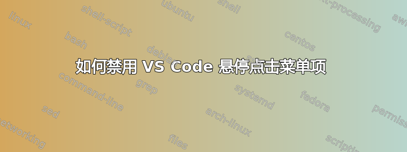 如何禁用 VS Code 悬停点击菜单项