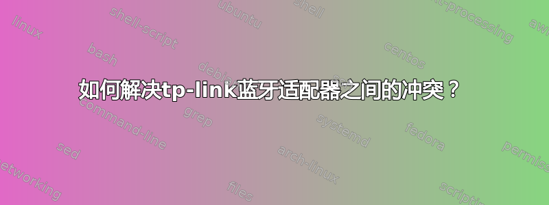 如何解决tp-link蓝牙适配器之间的冲突？