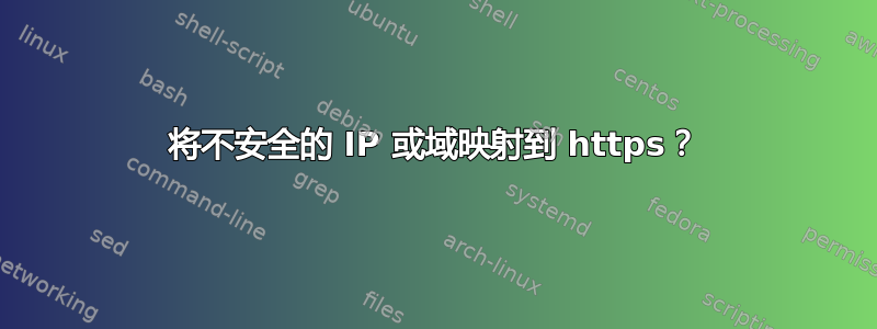 将不安全的 IP 或域映射到 https？