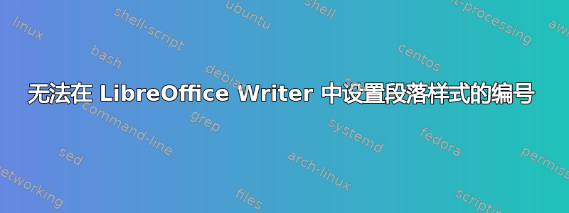 无法在 LibreOffice Writer 中设置段落样式的编号