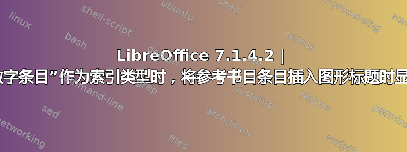 LibreOffice 7.1.4.2 | 当使用“数字条目”作为索引类型时，将参考书目条目插入图形标题时显示“[0]”