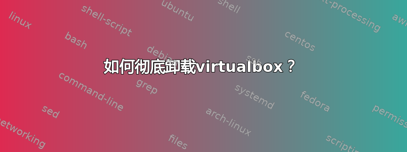 如何彻底卸载virtualbox？