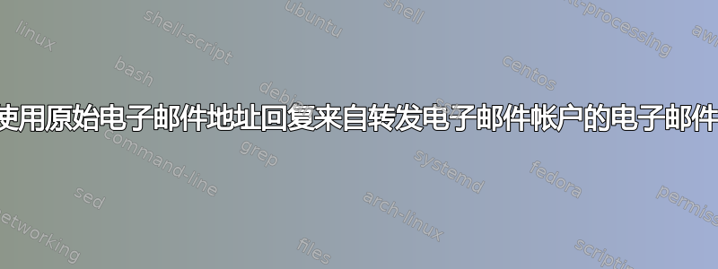 使用原始电子邮件地址回复来自转发电子邮件帐户的电子邮件