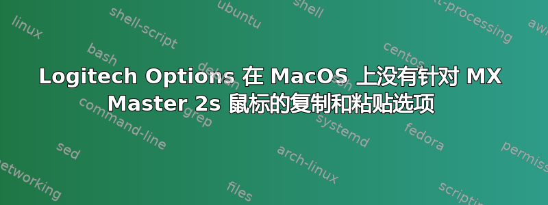 Logitech Options 在 MacOS 上没有针对 MX Master 2s 鼠标的复制和粘贴选项