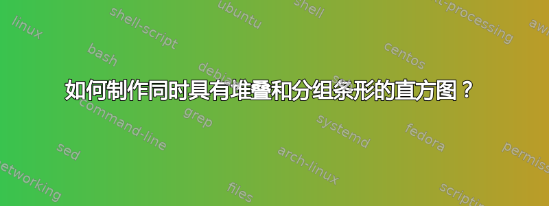 如何制作同时具有堆叠和分组条形的直方图？