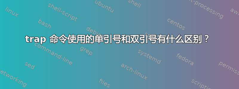 trap 命令使用的单引号和双引号有什么区别？