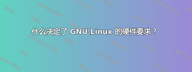 什么决定了 GNU\Linux 的硬件要求？