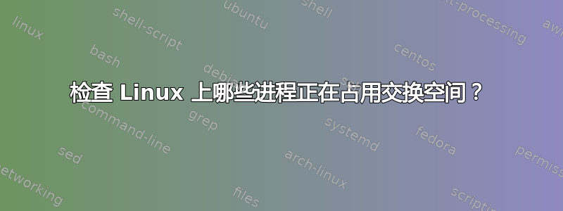 检查 Linux 上哪些进程正在占用交换空间？