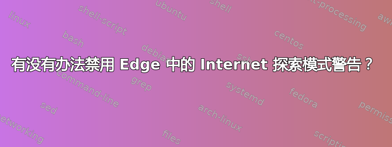 有没有办法禁用 Edge 中的 Internet 探索模式警告？