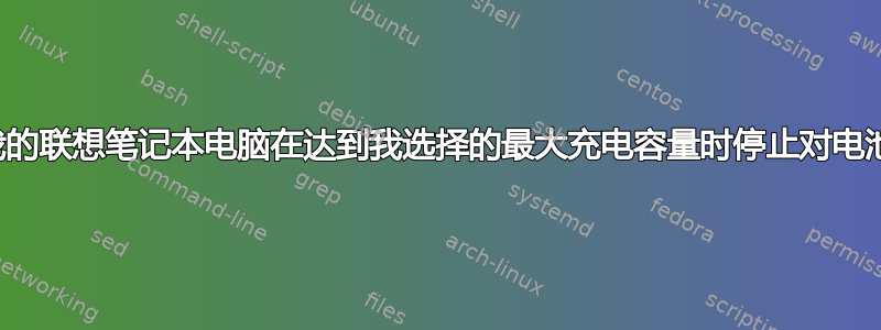 我如何命令我的联想笔记本电脑在达到我选择的最大充电容量时停止对电池进行充电？