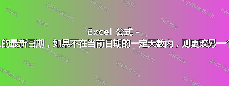 Excel 公式 - 检查一列中输入的最新日期，如果不在当前日期的一定天数内，则更改另一个单元格的颜色