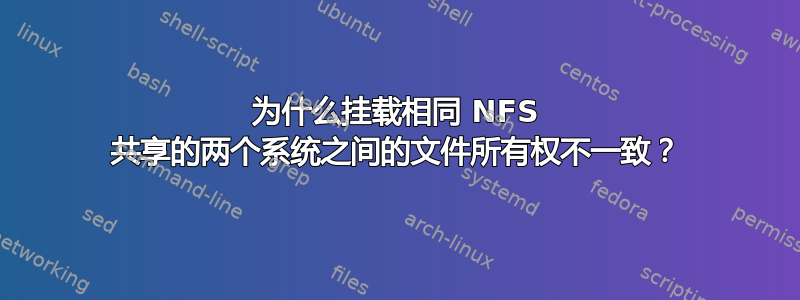 为什么挂载相同 NFS 共享的两个系统之间的文件所有权不一致？