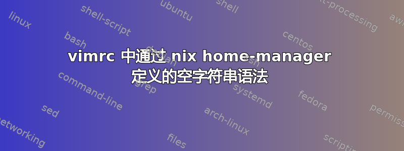 vimrc 中通过 nix home-manager 定义的空字符串语法