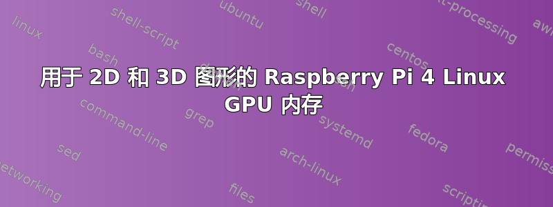 用于 2D 和 3D 图形的 Raspberry Pi 4 Linux GPU 内存