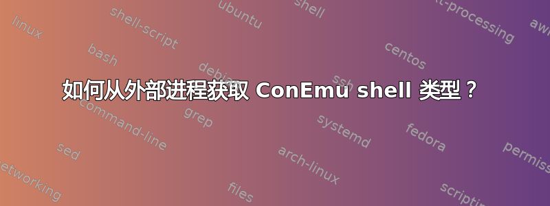 如何从外部进程获取 ConEmu shell 类型？