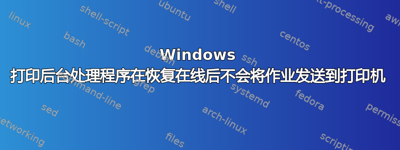 Windows 打印后台处理程序在恢复在线后不会将作业发送到打印机