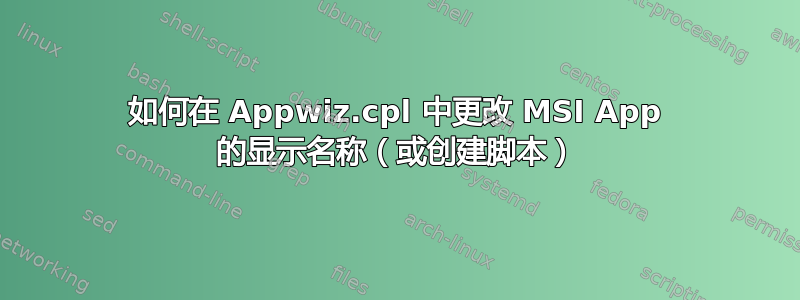 如何在 Appwiz.cpl 中更改 MSI App 的显示名称（或创建脚本）