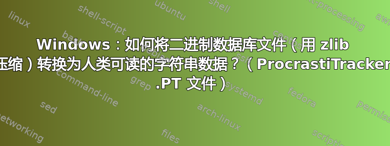 Windows：如何将二进制数据库文件（用 zlib 压缩）转换为人类可读的字符串数据？（ProcrastiTracker .PT 文件）