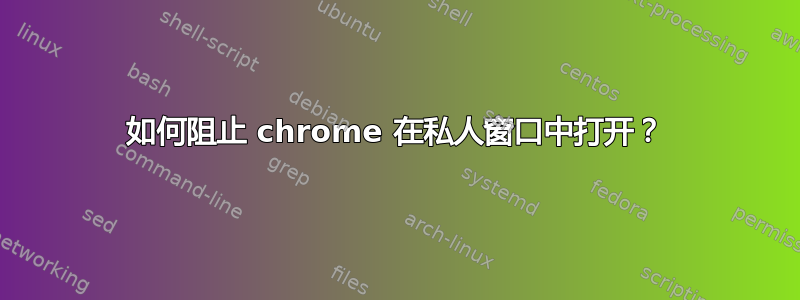 如何阻止 chrome 在私人窗口中打开？