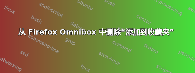 从 Firefox Omnibox 中删除“添加到收藏夹”