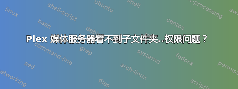 Plex 媒体服务器看不到子文件夹..权限问题？