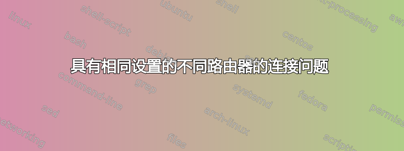 具有相同设置的不同路由器的连接问题