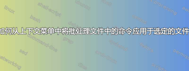 如何从上下文菜单中将批处理文件中的命令应用于选定的文件