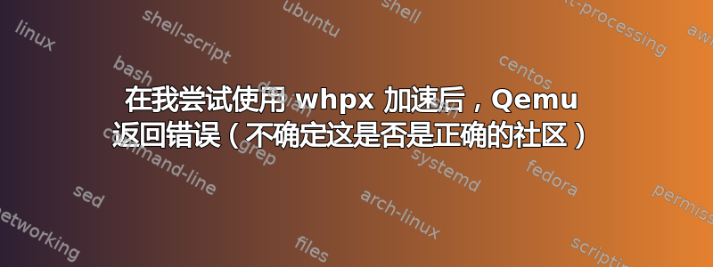 在我尝试使用 whpx 加速后，Qemu 返回错误（不确定这是否是正确的社区）